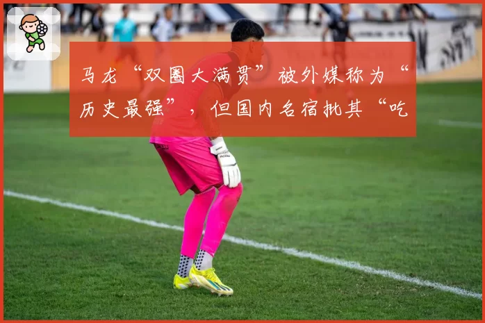 马龙“双圈大满贯”被外媒称为“历史最强”,但国内名宿批其“吃老本”