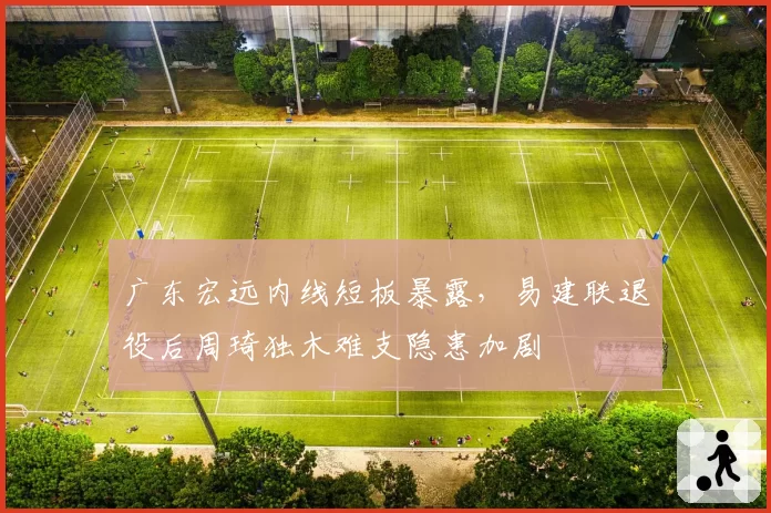 广东宏远内线短板暴露，易建联退役后周琦独木难支隐患加剧