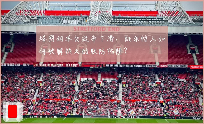 塔图姆单打效率下滑，凯尔特人如何破解热火的联防陷阱？