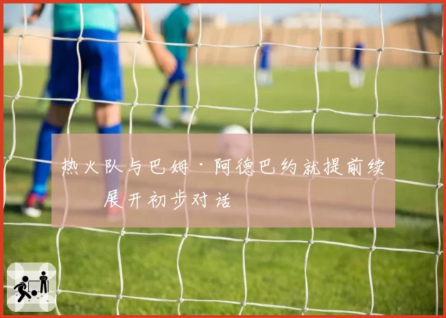 热火队与巴姆·阿德巴约就提前续约展开初步对话