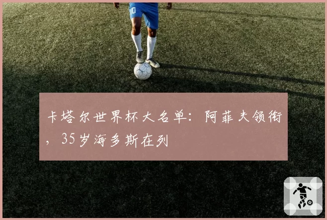 卡塔尔世界杯大名单：阿菲夫领衔，35岁海多斯在列