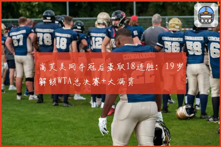 高芙美网夺冠后豪取18连胜：19岁解锁WTA总决赛+大满贯