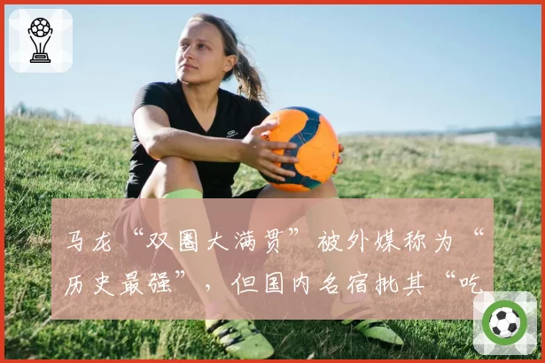马龙“双圈大满贯”被外媒称为“历史最强”,但国内名宿批其“吃老本”