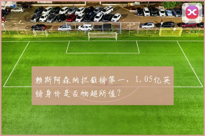 赖斯阿森纳拦截榜第一，1.05亿英镑身价是否物超所值？