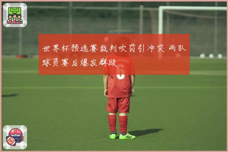 世界杯预选赛裁判吹罚引冲突 两队球员赛后爆发群殴