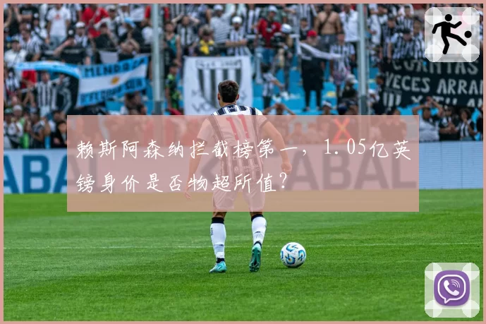 赖斯阿森纳拦截榜第一，1.05亿英镑身价是否物超所值？