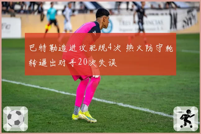 巴特勒造进攻犯规4次 热火防守轮转逼出对手20次失误