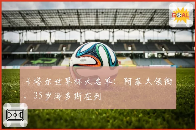 卡塔尔世界杯大名单:阿菲夫领衔,35岁海多斯在列